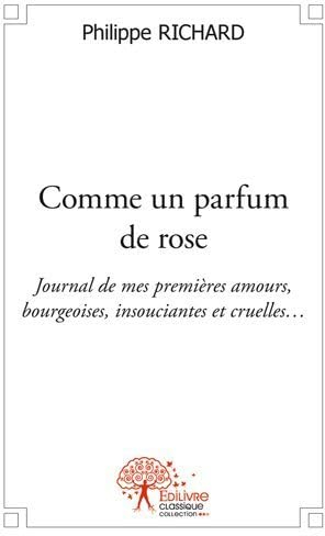 Comme un parfum de rose: Journal de mes premières amours, bourgeoises, insouciantes et cruelles…