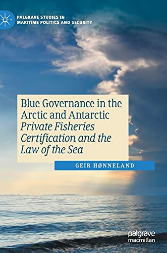 Blue Governance in the Arctic and Antarctic: Private Fisheries Certification and the Law of the Sea (Palgrave Studies in Maritime Politics and Security)