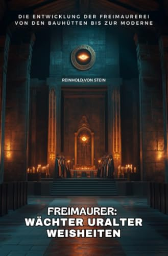 Freimaurer: Wächter uralter Weisheiten: Die Entwicklung der Freimaurerei von den Bauhütten bis zur Moderne