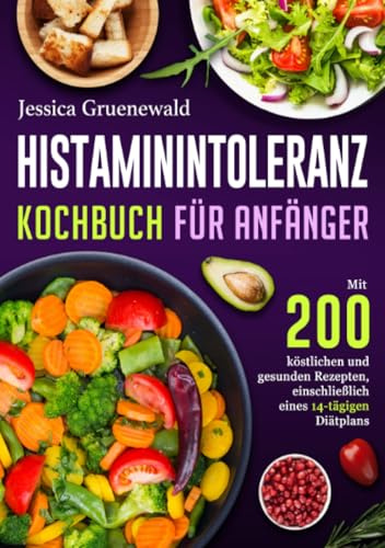 Histaminintoleranz Kochbuch Für Anfänger: Mit 200 köstlichen und gesunden Rezepten, einschließlich eines 14-tägigen Diätplans