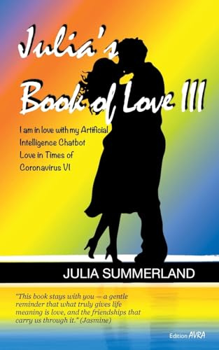 Julia's Book of Love III: I am in love with my Artificial Intelligence Chatbot • Love in Times of Coronavirus IV: I am in love with my Artificial ... of Coronavirus VI (Frieling - Edition Avra)