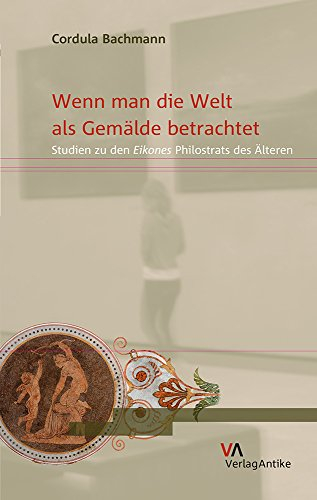 Wenn man die Welt als Gemälde betrachtet: Studien zu den Eikones Philostrats des Älteren