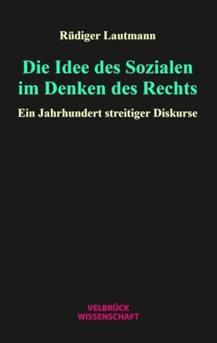 Die Idee des Sozialen im Denken des Rechts: Ein Jahrhundert streitiger Diskurse
