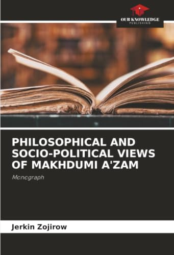 PHILOSOPHICAL AND SOCIO-POLITICAL VIEWS OF MAKHDUMI A'ZAM: Monograph
