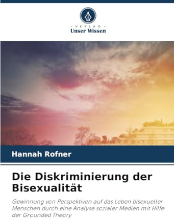 Die Diskriminierung der Bisexualität: Gewinnung von Perspektiven auf das Leben bisexueller Menschen durch eine Analyse sozialer Medien mit Hilfe der Grounded Theory