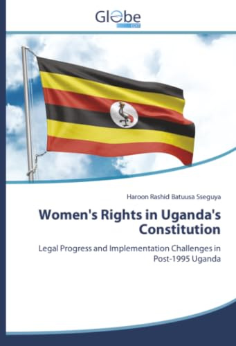 Women's Rights in Uganda's Constitution: Legal Progress and Implementation Challenges in Post-1995 Uganda