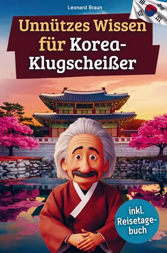Unnützes Wissen für Korea-Klugscheißer: 222 lustige & skurrile Fakten, die du nie wissen wolltest, aber lieben wirst - das ideale Geschenk für echte Südkorea-Liebhaber (inkl. Reisetagebuch)