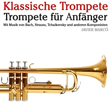 Klassische Trompete: Trompete für Anfänger. Mit Musik von Bach, Strauss, Tchaikovsky und anderen Komponisten