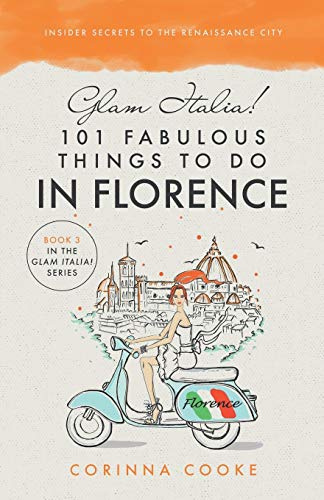 Glam Italia! 101 Fabulous Things To Do In Florence: Insider Secrets To The Renaissance City (Glam Italia! How To Travel Italy, Band 3)