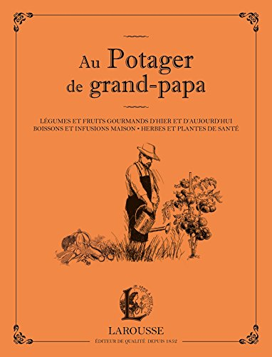 Au potager de grand papa: Légumes et fruits gourmands d'hier et d'aujourd'hui, boissons et infusions maison...