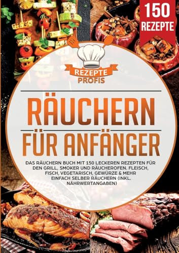 Räuchern für Anfänger: Das Räuchern Buch mit 150 leckeren Rezepten für den Grill, Smoker und Räucherofen. Fleisch, Fisch, Vegetarisch, Gewürze & mehr einfach selber räuchern (inkl. Nährwertangaben)