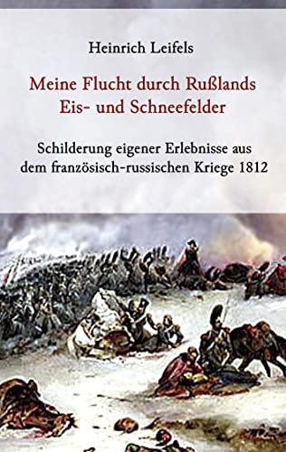 Meine Flucht durch Rußlands Eis- und Schneefelder: Schilderung eigener Erlebnisse aus dem französisch-russischen Kriege 1812