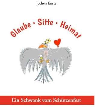 Glaube, Sitte, Heimat: Ein Schwank vom Schützenfest
