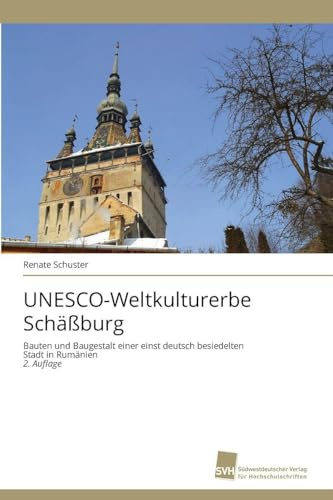 UNESCO-Weltkulturerbe Schäßburg: Bauten und Baugestalt einer einst deutsch besiedelten Stadt in Rumänien 2. Auflage