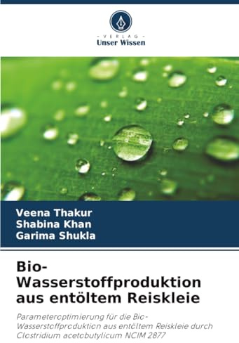 Bio-Wasserstoffproduktion aus entöltem Reiskleie: Parameteroptimierung für die Bio-Wasserstoffproduktion aus entöltem Reiskleie durch Clostridium acetobutylicum NCIM 2877