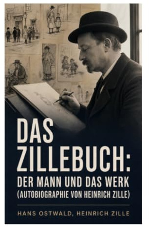 Das Zillebuch: Der Mann und das Werk (Autobiographie von Heinrich Zille): Einblicke in das Berliner Leben und die Gesellschaftskritik des frühen 20. Jahrhunderts