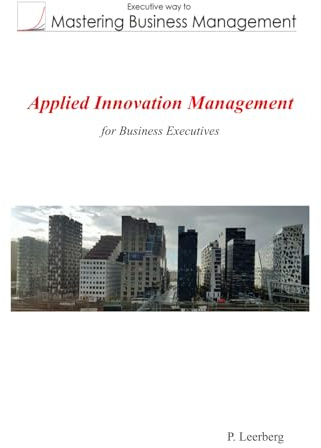 Applied Innovation Management for Business Executives (Mastering Business Management)