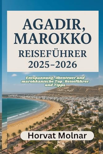 AGADIR, MAROKKO REISEFÜHRER 2025-2026: Entspannung, Abenteuer und marokkanische Top-Reiseführer und Tipps