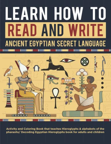 Learn How to Read and write Ancient Egyptian secret language: Activity and Coloring Book that teaches Hieroglyphs & alphabets of the pharaohs/ ... Hieroglyphs book for adults and children