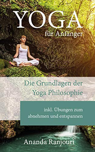 Yoga für Anfänger: Die Grundlagen der Yoga Philosophie inkl Übungen zum abnehmen und entspannen