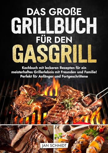 Das große Grillbuch für den Gasgrill: Kochbuch mit leckeren Rezepten für ein meisterhaftes Grillerlebnis mit Freunden und Familie! Perfekt für Anfänger und Fortgeschrittene