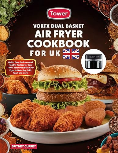 Tower Vortx Dual Basket Air Fryer Cookbook for UK: Quick, Easy, Delicious and Healthy Recipes for Your Tower Vortx Dual Basket Air Fryer to Bake, Fry, Grill, Roast and More!