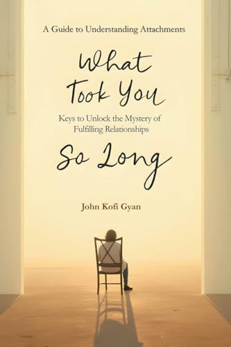 What Took You So Long: A Guide to Understanding Attachments-Keys to Unlock the Mystery of Fulfilling Relationships
