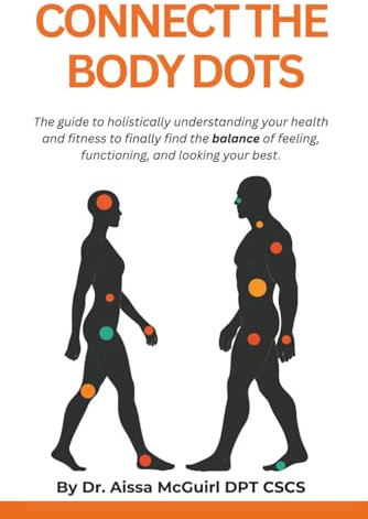 Connect The Body Dots: The Guide to Holistically Understanding Your Health and Fitness to Finally Find the Balance of Feeling, Functioning and Looking Your Best