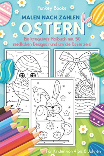 Malen nach Zahlen Ostern - Ein kreatives Malbuch mit 30 niedlichen Designs rund um die Osterzeit: Für Kinder von 4 bis 8 Jahren