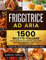 Friggitrice ad Aria : 1500+ Facili e Deliziose Ricette Italiane per Friggere, Arrostire e Grigliare Rapidamente con la tua Friggitrice ad Aria. Inclusi 25 Consigli per il Suo Perfetto Utilizzo
