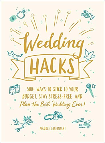 Wedding Hacks: 500+ Ways to Stick to Your Budget, Stay Stress-Free, and Plan the Best Wedding Ever! (Life Hacks Series)
