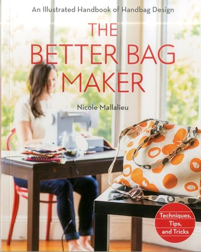 The Better Bag Maker: An Illustrated Handbook of Handbag Design: Techniques, Tips, and Tricks
