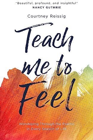 Teach Me To Feel: Worshiping Through the Psalms in Every Season of Life (Daily devotions/ devotional for women.)