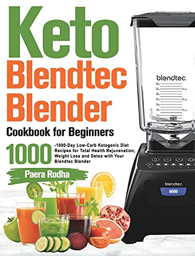 Keto Blendtec Blender Cookbook for Beginners: 1000-Day Low-Carb Ketogenic Diet Recipes for Total Health Rejuvenation, Weight Loss and Detox with Your Blendtec Blender