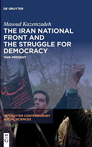 The Iran National Front and the Struggle for Democracy: 1949–Present: 20 (De Gruyter Contemporary Social Sciences, 20)