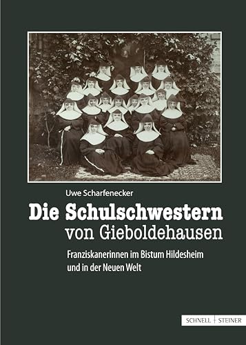 Die Schulschwestern von Gieboldehausen: Franziskanerinnen aus dem Bistum Hildesheim und in der Neuen Welt (Hildesheimer Chronik: Beiträge zur regionalen Kirchen- und Kulturgeschichte)