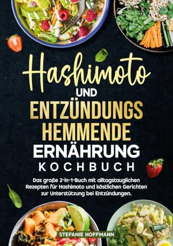 Hashimoto und Entzündungshemmende Ernährung Kochbuch: Das große 2-in-1-Buch mit alltagstauglichen Rezepten für Hashimoto und köstlichen Gerichten zur Unterstützung bei Entzündungen.