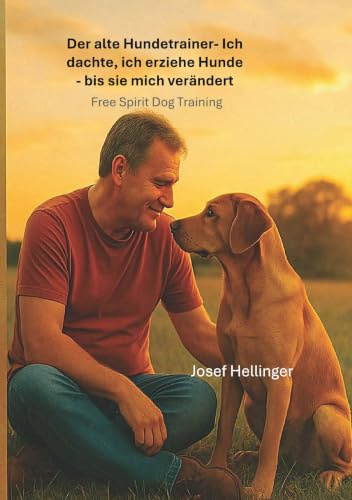 Der alte Hundetrainer Ich dachte, ich erziehe Hunde – bis sie mich veränderten: Free Spirit Dog Training