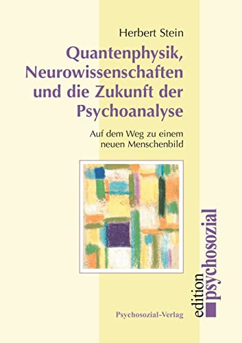 Quantenphysik, Neurowissenschaften und die Zukunft der Psychoanalyse: Auf dem Weg zu einem neuen Menschenbild (psychosozial)