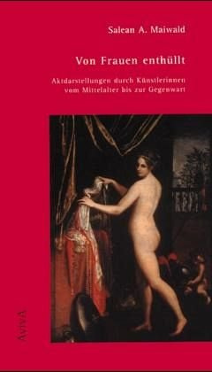 Von Frauen enthüllt. Aktdarstellungen durch Künstlerinnen vom Mittelalter bis zur Gegenwart