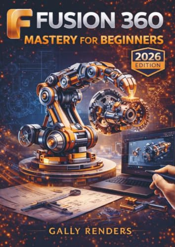 Fusion 360 Mastery for Beginners: The Complete Step-by-Step Guide to CAD Design, Simulation & Manufacturing for Engineers, Designers and Makers