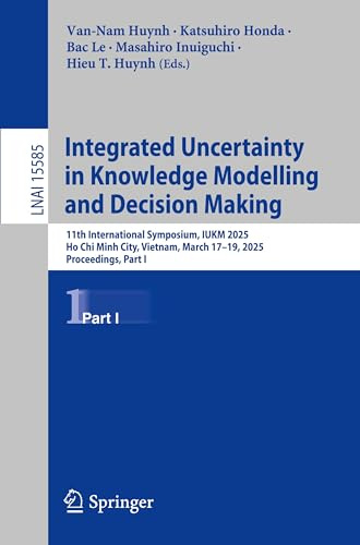 Integrated Uncertainty in Knowledge Modelling and Decision Making: 11th International Symposium, IUKM 2025, Ho Chi Minh City, Vietnam, March 17–19, ... Notes in Artificial Intelligence, Band 15585)