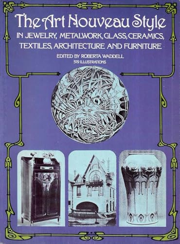 The Art Nouveau Style in Jewelry, Metalwork, Glass, Ceramics, Textiles, Architecture, and Furniture
