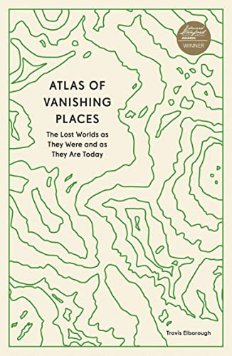 Atlas of Vanishing Places: The Lost Worlds as They Were and as They Are Today (Unexpected Atlases)