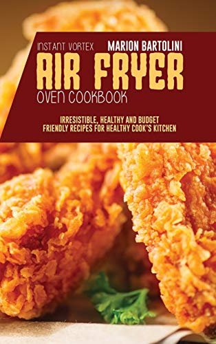 Instant Vortex Air Fryer Oven Cookbook: Irresistible, Healthy and Budget Friendly Recipes for Healthy Cook's Kitchen