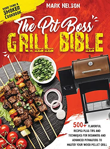 The Pit Boss Grill Bible - More than a Smoker Cookbook: 500+ Flavorful Recipes Plus Tips and Techniques for Beginners and Advanced Pitmasters to Master your Wood Pellet Grill