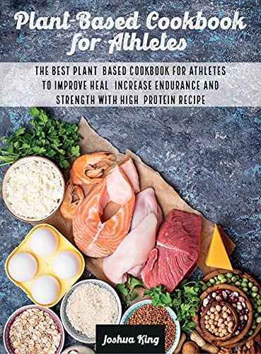 Plant-Based Cookbook for Athletes: The Best Plant-Based Cookbook For Athletes To Improve Heal, Increase Endurance and Strength With High-Protein Recipes: 3A (Vegan Cookbook)