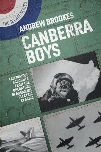 Canberra Boys: Fascinating Accounts from the Operators of an English Electric Classic (The Jet Age Series)