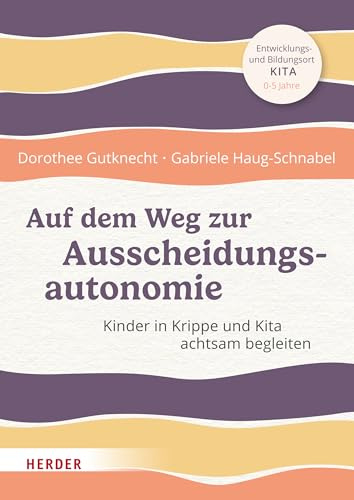 Auf dem Weg zur Ausscheidungsautonomie: Kinder in Krippe und Kita achtsam begleiten. Entwicklungs- und Bildungsort Kita 0-5 Jahre