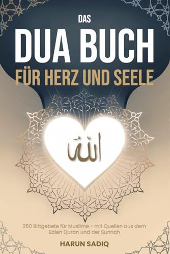 Das Dua Buch für Herz und Seele: 250 Bittgebete für Muslime – mit Quellen aus dem edlen Quran und der Sunnah